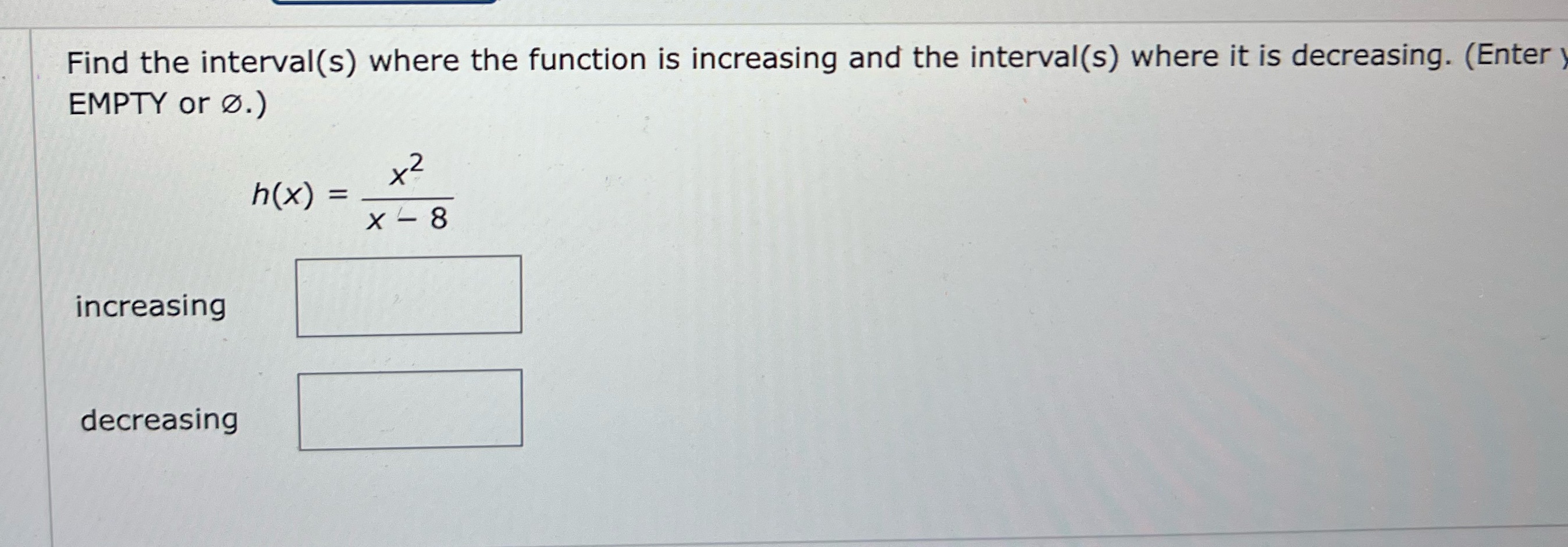 and the interval(s) where it is decreasing. (Enter EMPTY or O.) h