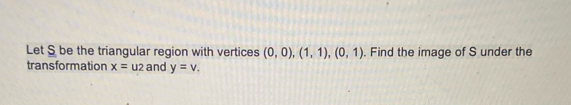 Let S be the triangular region with vertices (0, 0), (1,
