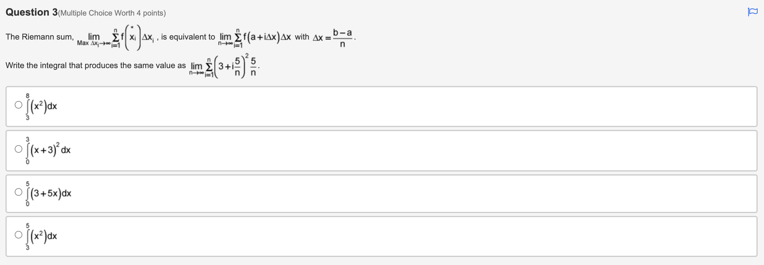 2(Multiple Choice Worth 4 points) Write the Riemann sum to find the