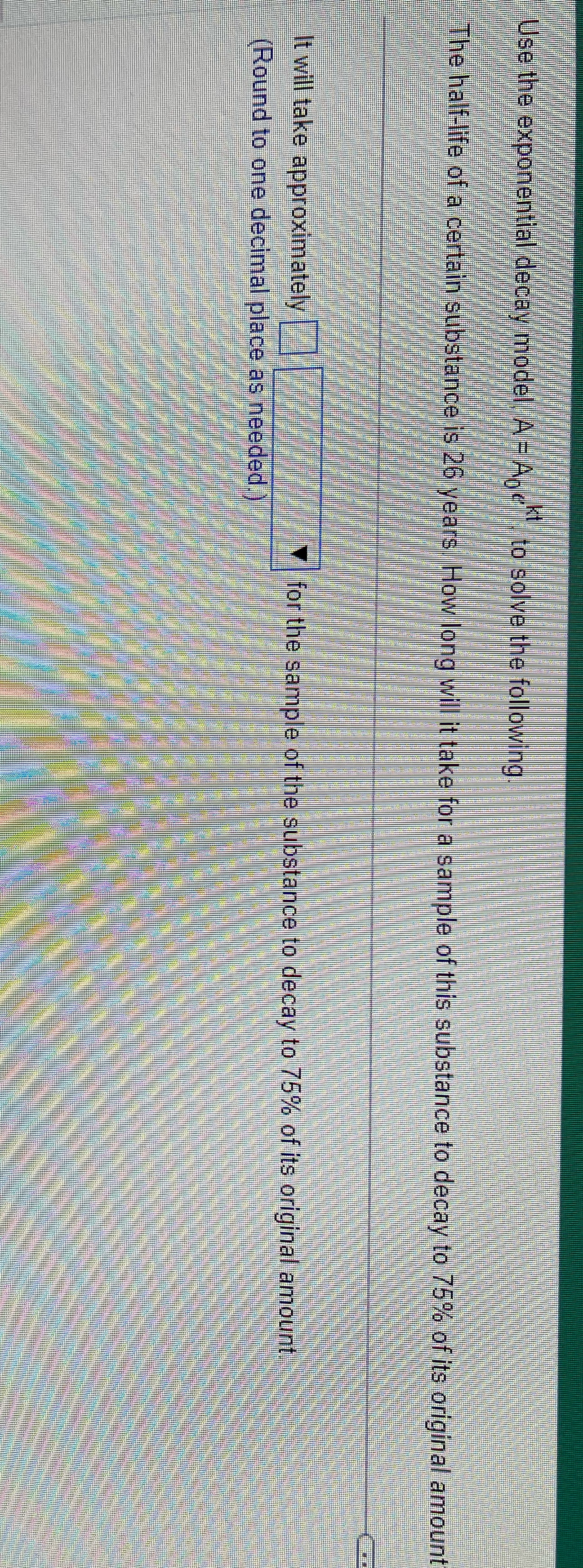 Use the exponential decay model , A = Ape), to solve