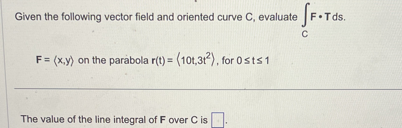 F . Tds. C F= (x,y) on the parabola r(t) = (10t,3t