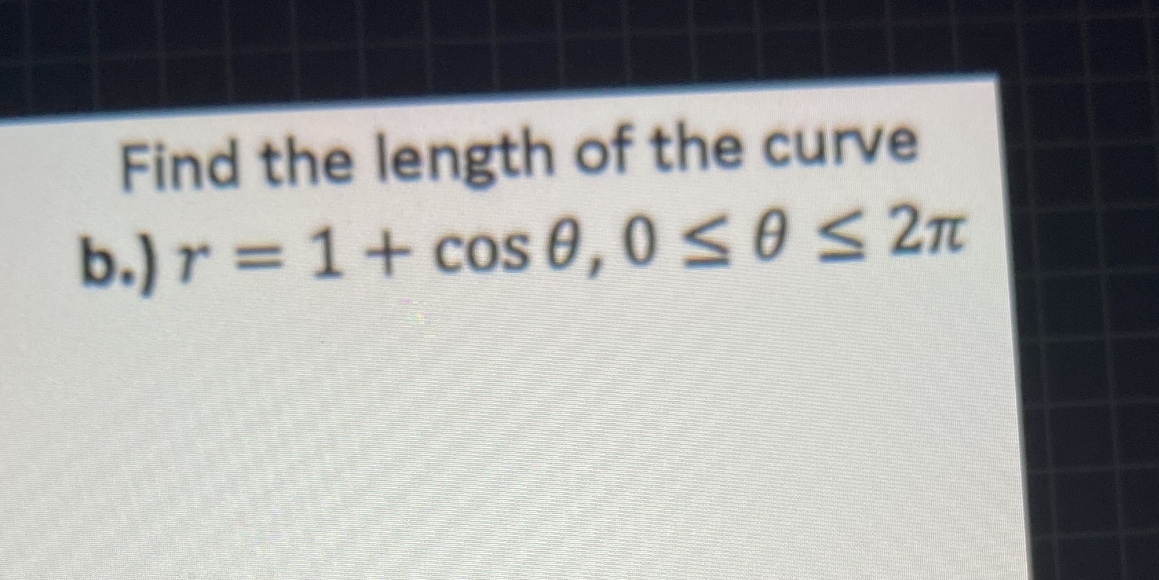 Find the length of the curve b.) r = 1 + cosO,