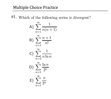 Multiple Choice Practice Which of the following series is divergent? n!