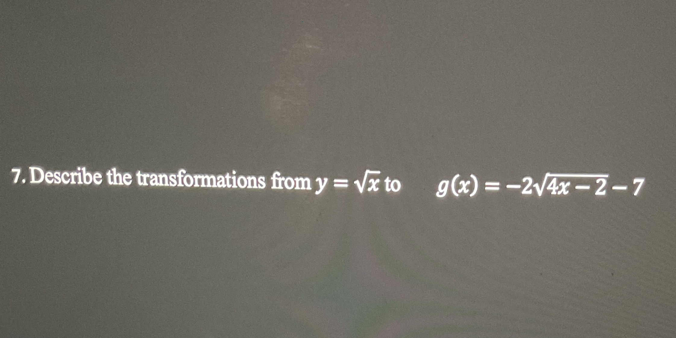 7. Describe the tansformations fromy = G to g(x) = --2vGZ7 7
