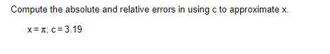 Compute the absolute and relative errors in using c to approximate x