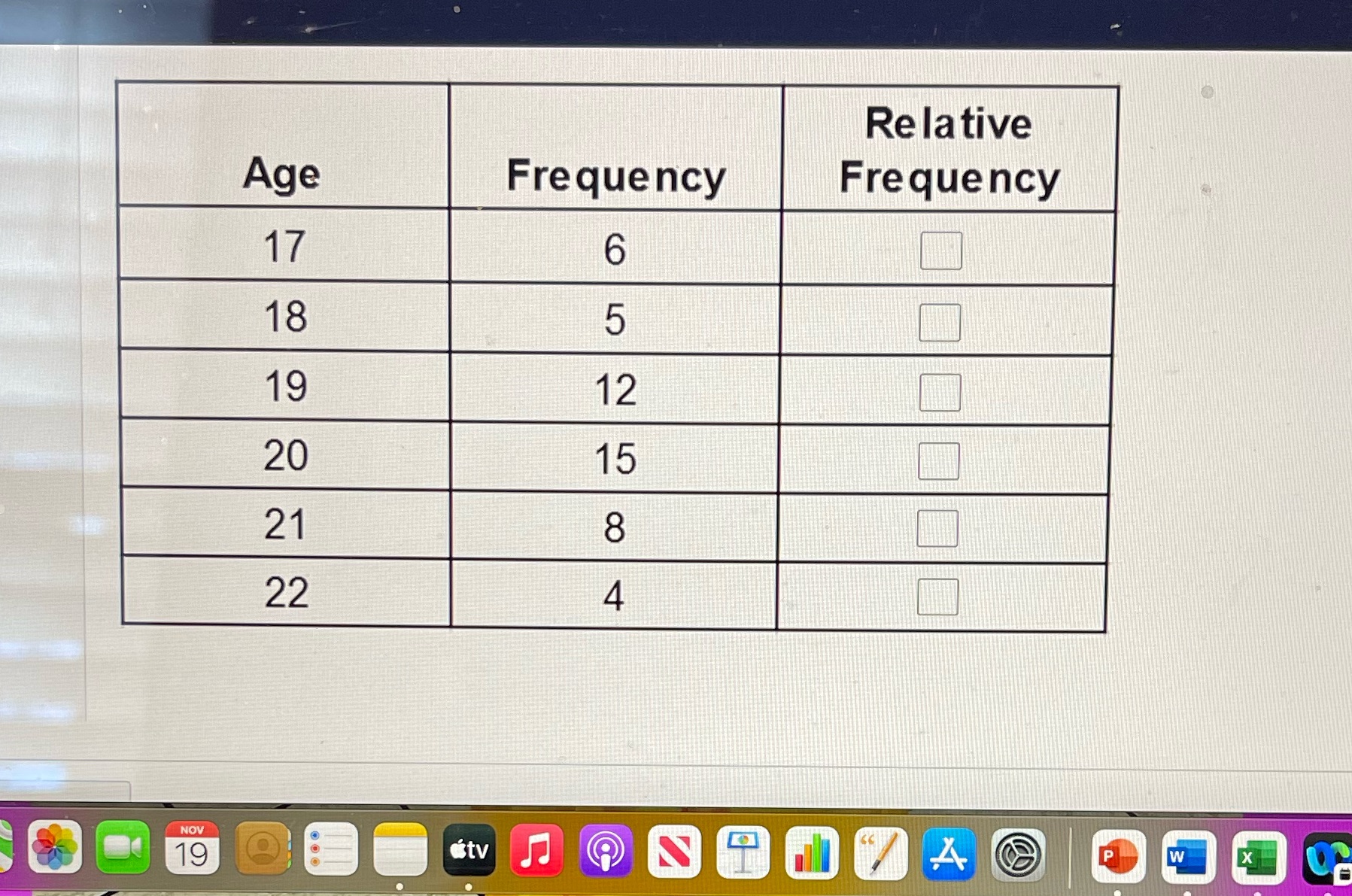  Help ! Relative Age Frequency Frequency 17 6 18 5 19