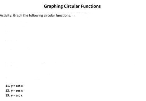 Graphing Circular Functions Activity: Graph the following circular functions. I 11.