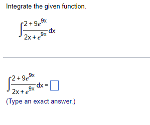  Integrate the given function. 2+ 9e 9x dx 2x+e 9x 2+