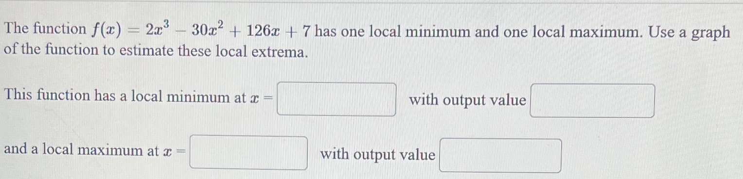 has one local minimum and one local maximum. Use a graph of