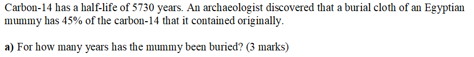 Egyptian mummy has 45% of the carbon-14 that it contained originally. a)