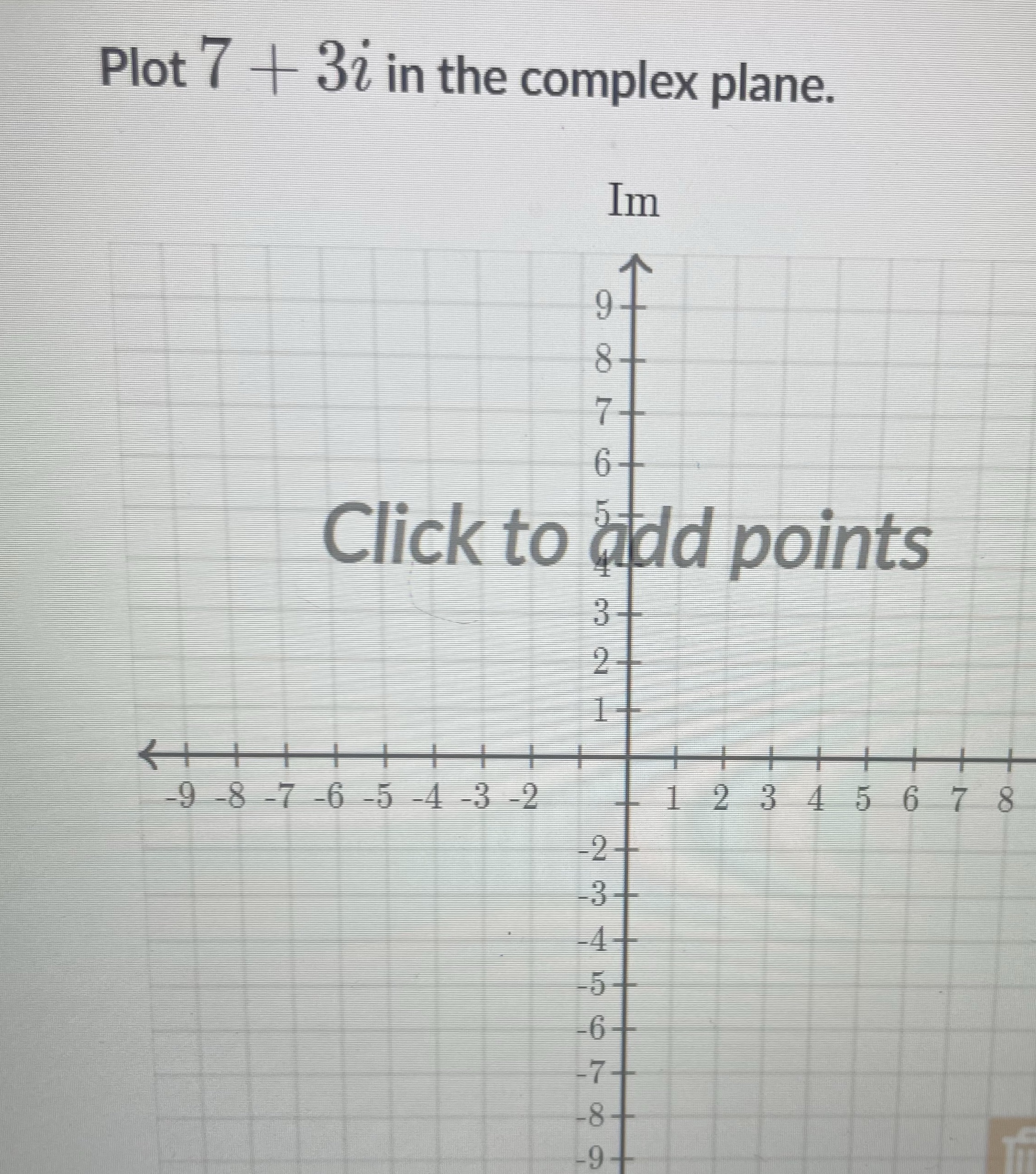  Plot 7 + 32 in the complex plane. Im 8- 6