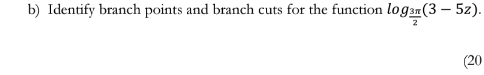 b) Identify branch points and branch cuts for the function logzz(3 5z).