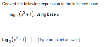the indicated base. log 3 (x +1) , using base e log