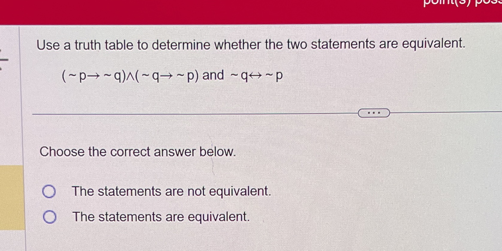 the two statements are equivalent. F (~p>~q)A(~q>~p)and ~q~p m- Choose the correct
