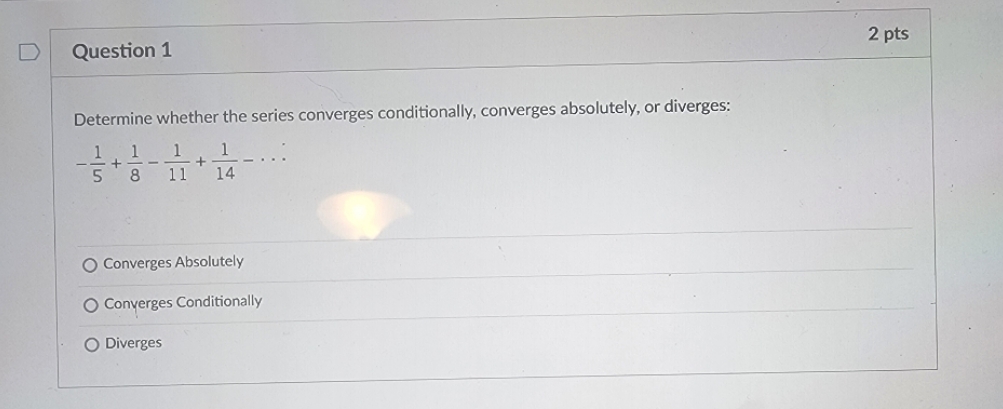 converges conditionally, converges absolutely, or diverges: 1 + 8 11 14 O