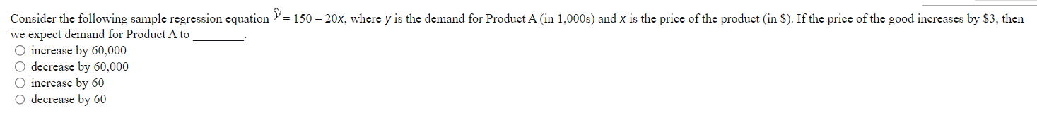 Consider the following sample regression equation >= 150 - 20x, where