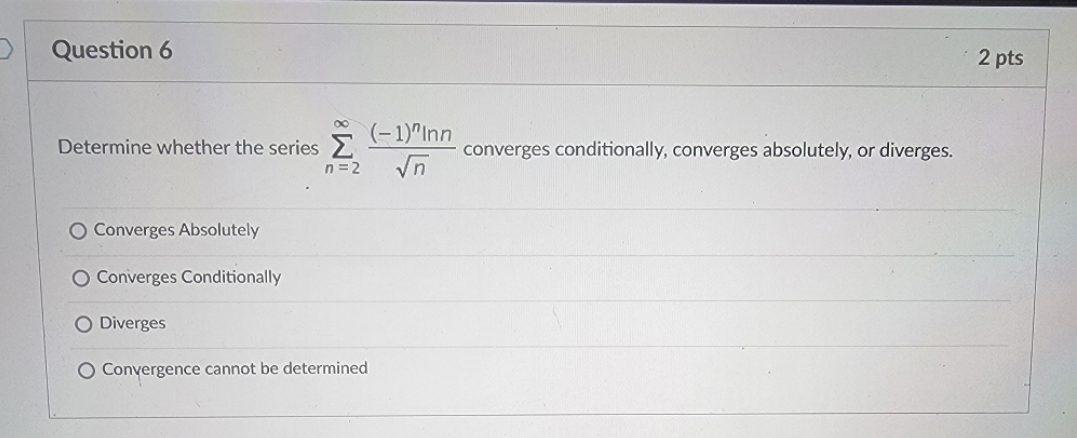 converges conditionally, converges absolutely, or diverges. n = 2 Vn Converges Absolutely