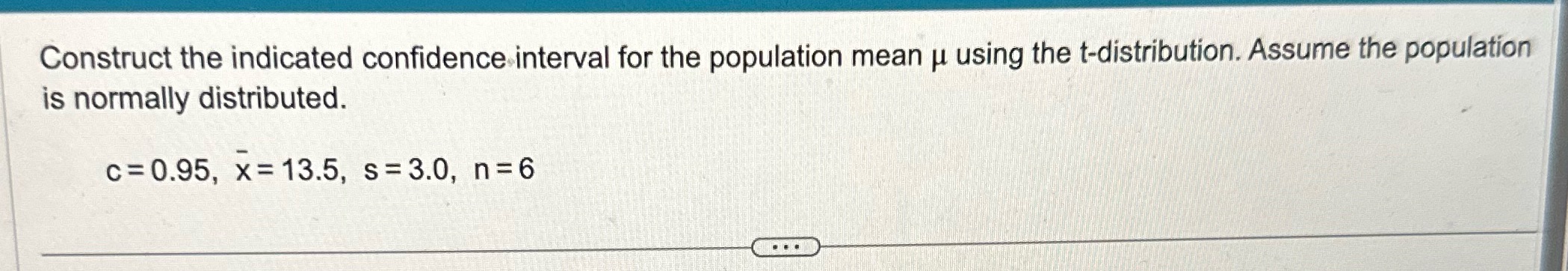 the t-distribution. Assume the population is normally distributed. c = 0.95, x