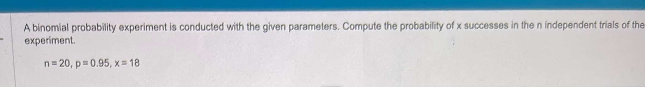 A binomial probability experiment is conducted with the given parameters. Compute