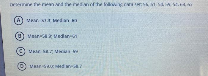 Determine the mean and the median of the following data set: 56,