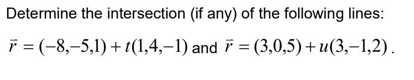Determine the intersection (if any) of the following lines: = + and