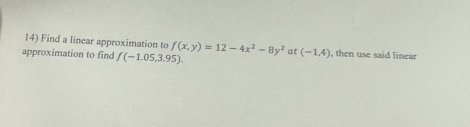  14) Find a linear approximation to f(x, y) = 12 -