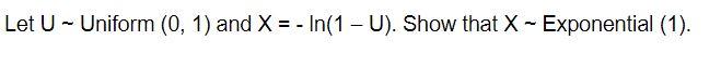 Let U - Uniform (0, 1) and X = - In(1