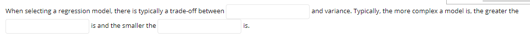  | When selecting a regression model. there is typically a trade-off