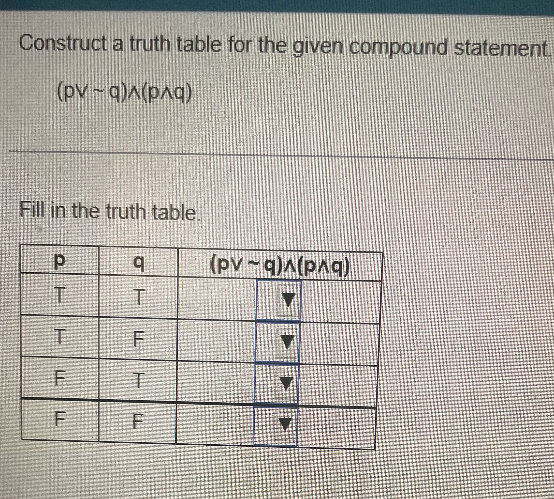 q)/(PAq) Fill in the truth table. P q (pv - q)A(PAq) T