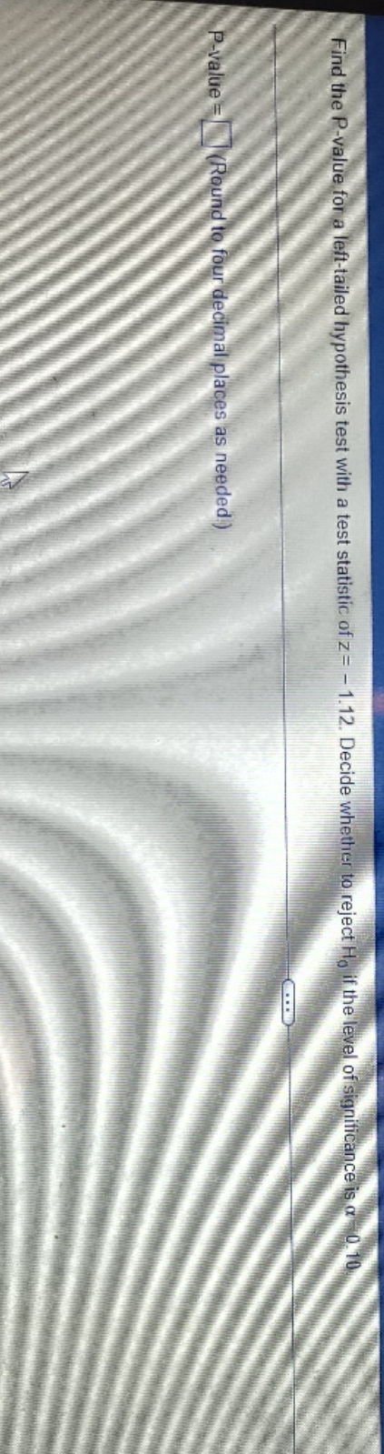 test statistic of z= - 1.12. Decide whether to reject He if