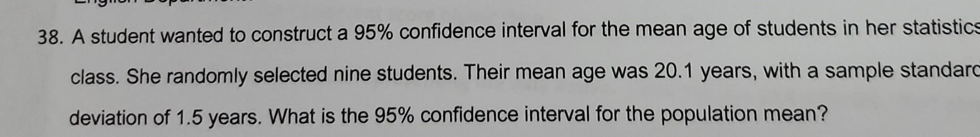  38. A student wanted to construct a 95% confidence interval for