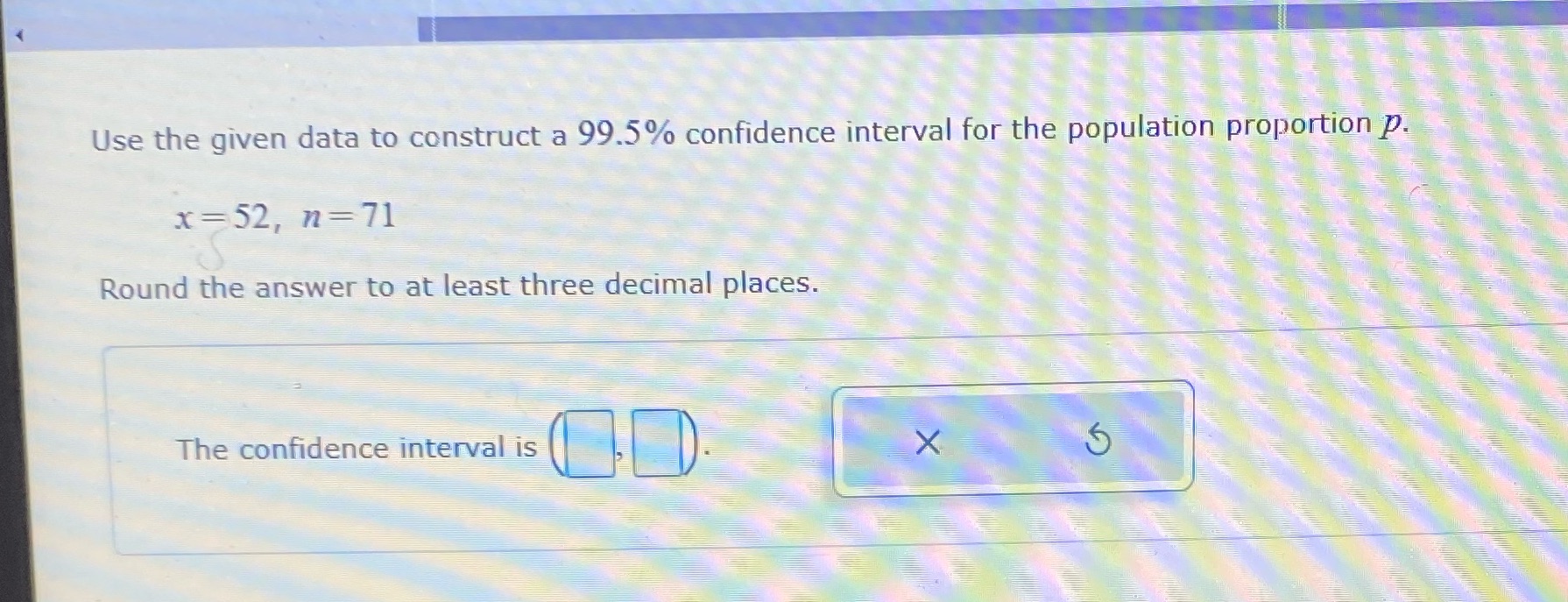 the population proportion P. x = 52, n=71 Round the answer to
