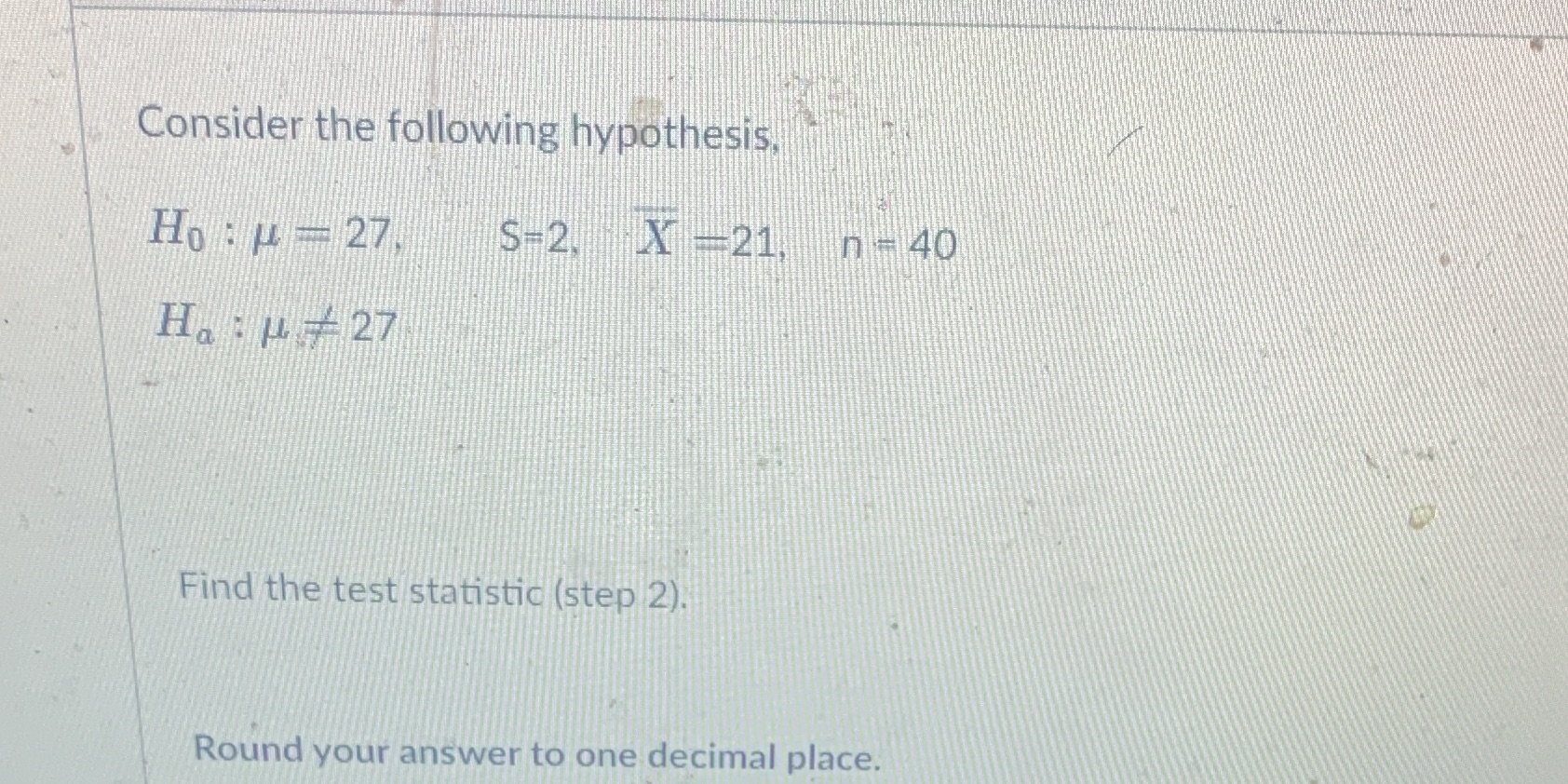 -21, n - 40 Ha : u= 27 Find the test statistic