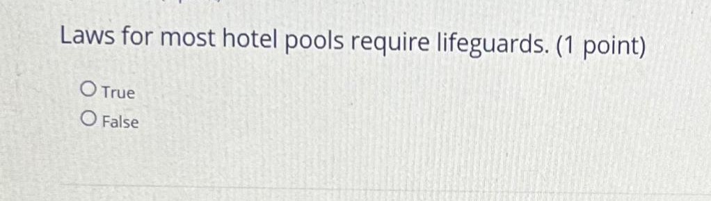 Laws for most hotel pools require lifeguards. (1 point) O True O