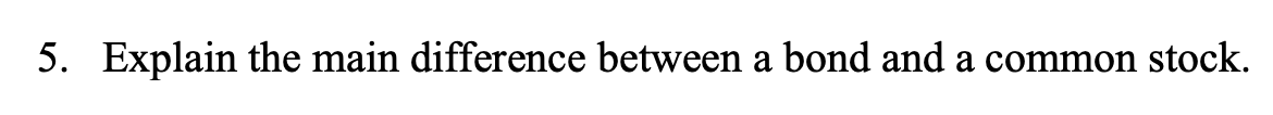 5. Explain the main difference between a bond and a common stock.