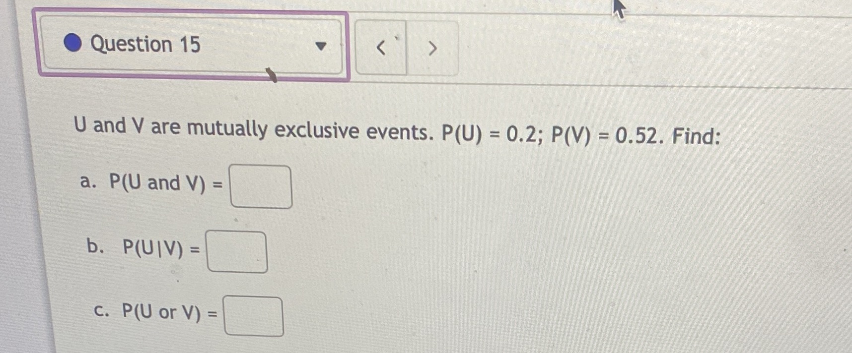 P(U) = 0.2; P(V) = 0.52. Find: a. P(U and V) =