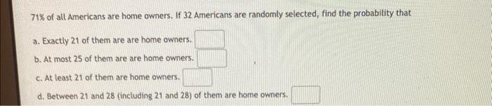 Of all Americans are hcxne owners. if 32 Americans are randomly selected,