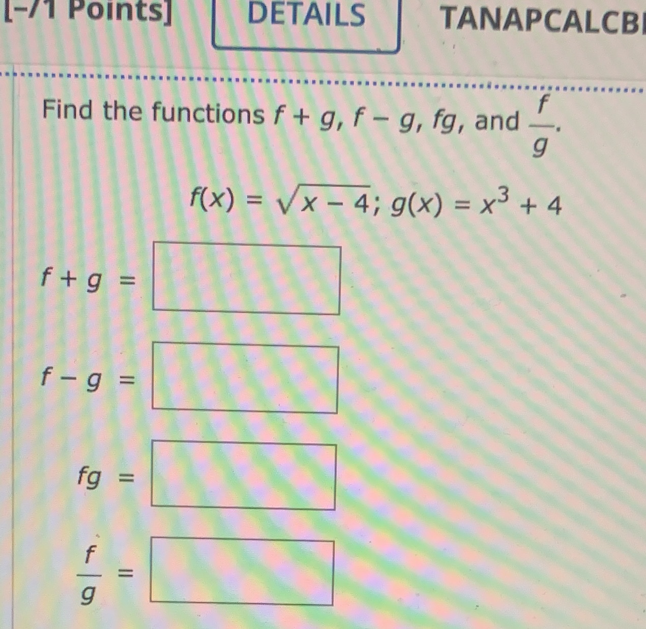 1-11 Points] DETAILS TANAPCALCBI Find the functions f + g, f g,