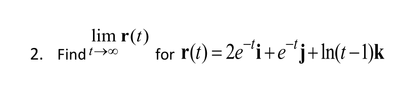 lim r(t) for r(t) = 2e- i+e-tj+ln(t -l)k 2. Find tFf0