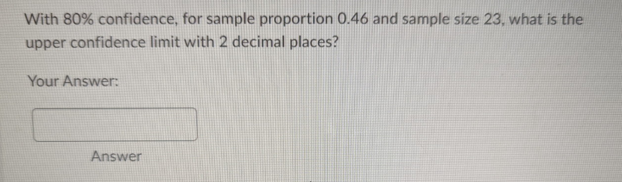  With 80% confidence, for sample proportion 0.46 and sample size 23,