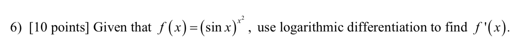 6) [10 points] Given that f (x) (srnx) use logarithmic differentiation to