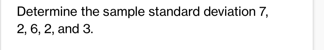 Determine the sample standard deviation 7, 2, 6, 2, and 3.