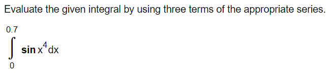 Evaluate the given integral by using three terms of the appropriate series.
