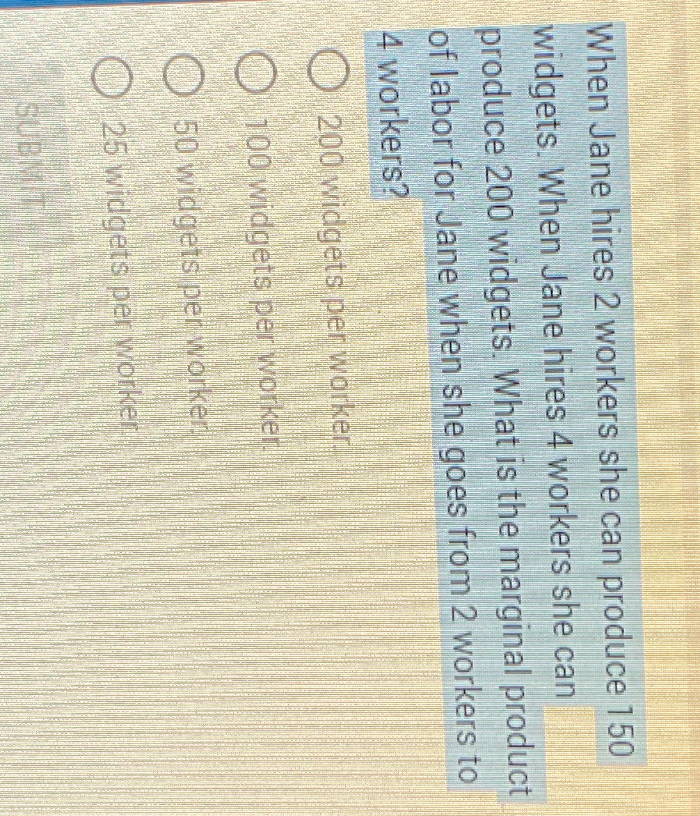 Jane hires 4 workers she can produce 200 widgets. What is the