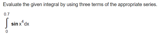 Evaluate the given integral by using three terms of the appropriate series.