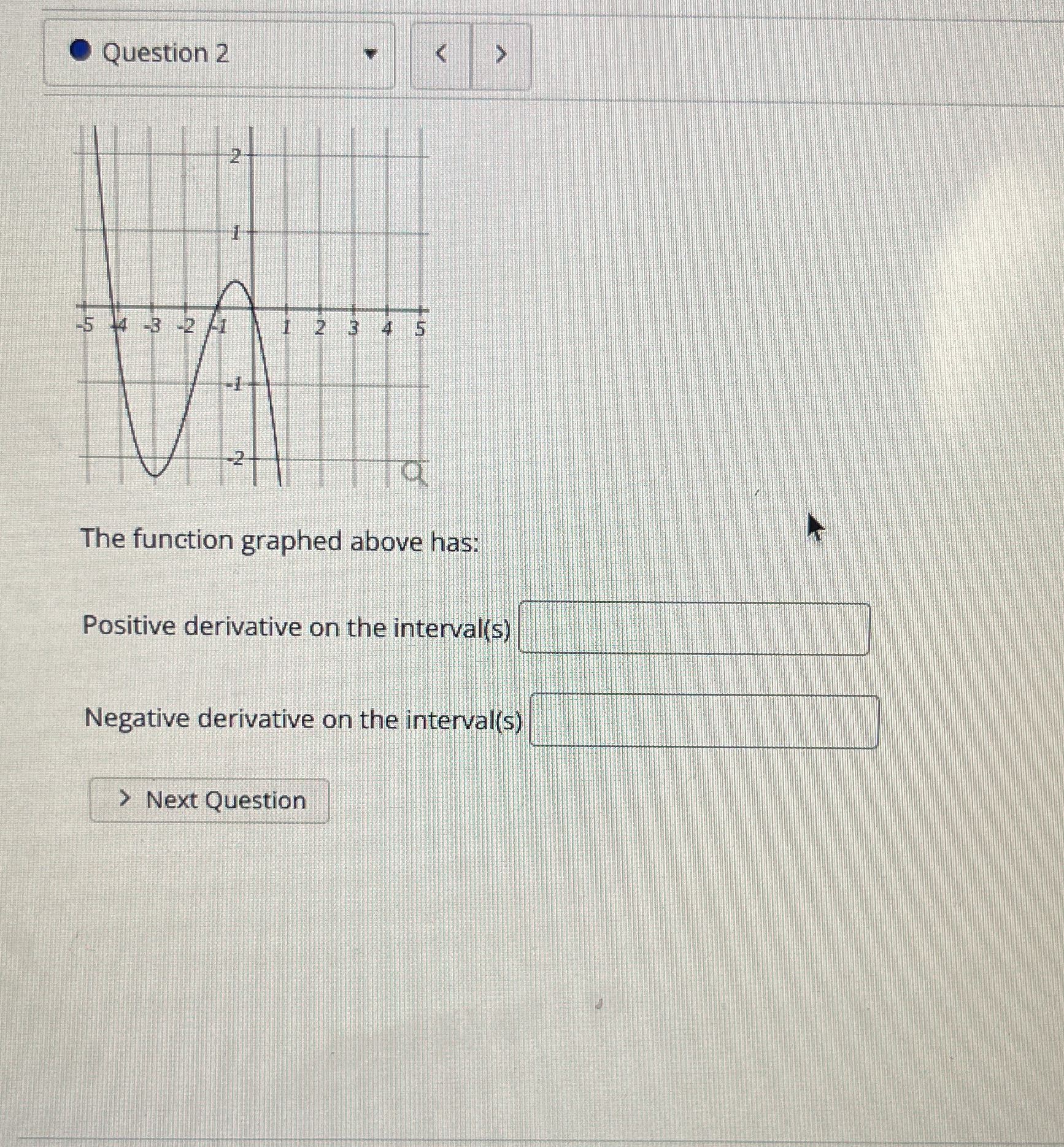  Question 2 -3 -2 The function graphed above has: Positive derivative