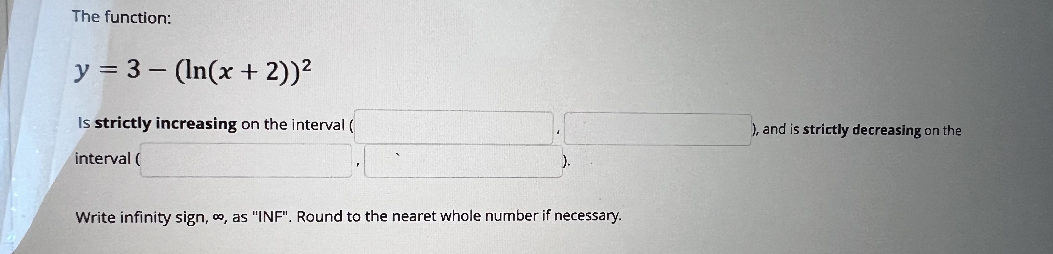The function: y = 3 - (In(x+2))2 Is strictly increasing on