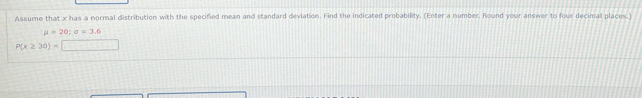 the specified mean and standard deviation. Find the indicated probability. (Enter a