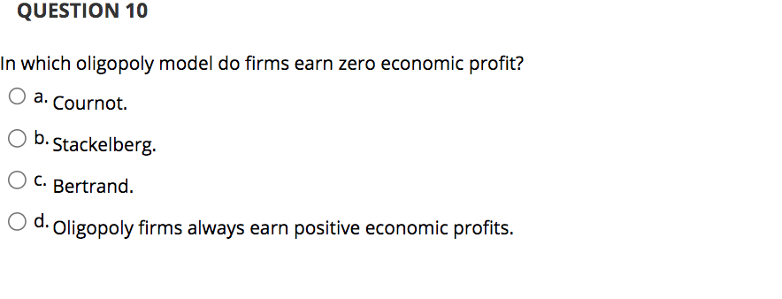 QUESTION 10 In which oligopoly model do firms earn zero economic
