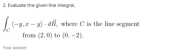  1.answer step by step 2. Evaluate the given line integral, (-y,x